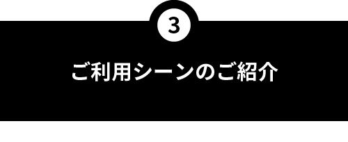 ご利用シーンのご紹介