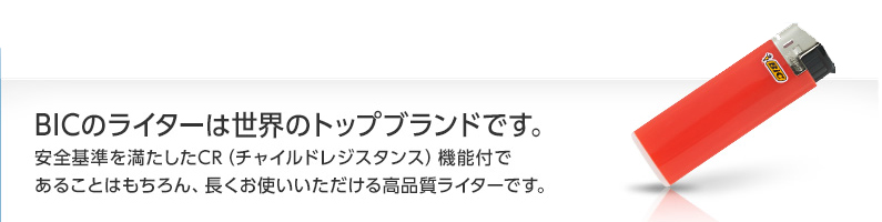 BICのライターは世界のトップブランドです。安全基準を満たしたCR（チャイルドレジスタンス）機能付であることはもちろん、長くお使いいただける高品質ライターです。